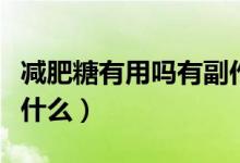 減肥糖有用嗎有副作用嗎（減肥糖的副作用是什么）