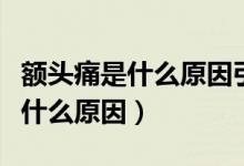 額頭痛是什么原因引起的怎么治療（額頭痛是什么原因）