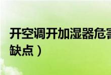 開空調(diào)開加濕器危害（開空調(diào)開加濕器有什么缺點）