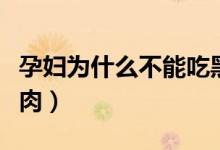 孕婦為什么不能吃黑米（孕婦為什么不能吃牛肉）