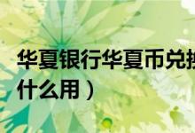 華夏銀行華夏幣兌換流程（華夏銀行華夏幣有什么用）