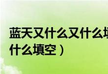 藍天又什么又什么填空一年級（藍天又什么又什么填空）