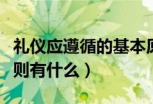 禮儀應遵循的基本原則（禮儀應遵循的基本原則有什么）