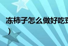 凍柿子怎么做好吃竅門（凍柿子怎么做才好吃）