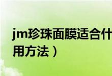 jm珍珠面膜適合什么季節(jié)用（jm珍珠面膜使用方法）