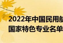 2022年中國民用航空飛行學(xué)院有哪些專業(yè)（國家特色專業(yè)名單）