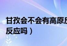 甘孜會不會有高原反應（甘孜道孚縣會有高原反應嗎）
