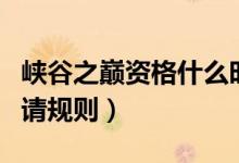 峽谷之巔資格什么時候申請（峽谷之巔資格申請規(guī)則）