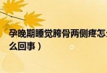 孕晚期睡覺(jué)胯骨兩側(cè)疼怎么解決（孕晚期睡覺(jué)胯骨兩側(cè)疼怎么回事）