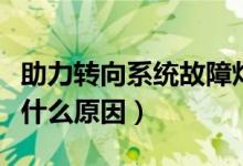 助力轉(zhuǎn)向系統(tǒng)故障燈（轉(zhuǎn)向助力故障燈亮了是什么原因）
