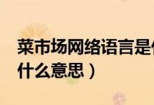 菜市場(chǎng)網(wǎng)絡(luò)語(yǔ)言是什么意思（csc網(wǎng)絡(luò)用語(yǔ)是什么意思）