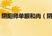 陰陽師單眼和尚（陰陽師單眼小和尚哪里多）