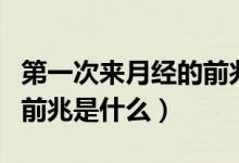 第一次來(lái)月經(jīng)的前兆有哪些（第一次來(lái)月經(jīng)的前兆是什么）