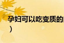 孕婦可以吃變質(zhì)的肉嗎（孕婦可以吃變蛋不?）