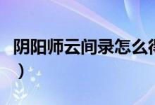 陰陽師云間錄怎么得（陰陽師云間錄怎么獲得）