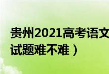 貴州2021高考語文試卷（2022貴州高考語文試題難不難）