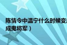 陳情令中溫寧什么時(shí)候變成鬼將軍的（陳情令溫寧為什么變成鬼將軍）