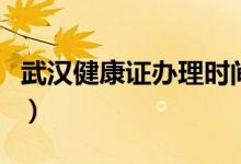 武漢健康證辦理時(shí)間（健康證辦理時(shí)間要多久）