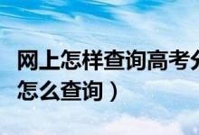 網(wǎng)上怎樣查詢高考分數(shù)（高考網(wǎng)上查分數(shù)應(yīng)該怎么查詢）