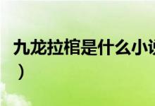 九龍拉棺是什么小說的場面（九龍拉棺是什么）