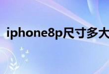 iphone8p尺寸多大（iphone8p尺寸多大）
