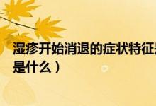 濕疹開始消退的癥狀特征是什么（濕疹開始消退的癥狀特征是什么）