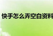 快手怎么弄空白資料（快手怎么弄空白名字）