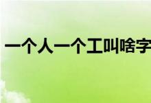 一個(gè)人一個(gè)工叫啥字（一個(gè)人一個(gè)工念什么）