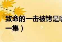 致命的一擊被銬是哪一集（致命一擊被銬是哪一集）