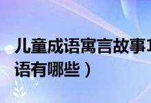 兒童成語(yǔ)寓言故事100篇（來(lái)自寓言故事的成語(yǔ)有哪些）