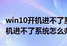 win10開機進不了系統(tǒng)且無法修復（win10開機進不了系統(tǒng)怎么辦）