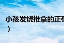 小孩發(fā)燒推拿的正確方法（小孩發(fā)燒推拿手法）