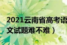 2021云南省高考語文試卷（2022云南高考語文試題難不難）