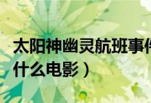 太陽(yáng)神幽靈航班事件電影（太陽(yáng)神幽靈航班是什么電影）