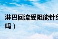 淋巴回流受阻能針灸嗎（淋巴回流受阻能治好嗎）