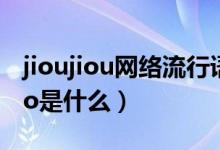 jioujiou網(wǎng)絡流行語什么意思（網(wǎng)絡用語jiojio是什么）