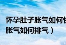 懷孕肚子脹氣如何快速消除按摩法（懷孕肚子脹氣如何排氣）