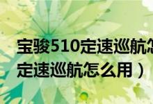 寶駿510定速巡航怎么用圖片教程（寶駿510定速巡航怎么用）
