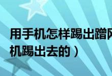 用手機(jī)怎樣踢出蹭網(wǎng)的人（有人蹭網(wǎng)怎么用手機(jī)踢出去的）