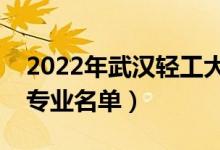 2022年武漢輕工大學(xué)有哪些專業(yè)（國家特色專業(yè)名單）