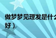 做夢(mèng)夢(mèng)見理發(fā)是什么意思（做夢(mèng)夢(mèng)見理發(fā)好不好）