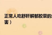 正常人吃舒肝解郁膠囊的危害（正常人吃舒肝解郁膠囊的危害）