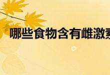 哪些食物含有雌激素（哪些食物含雌激素）