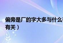 偏旁是廠的字大多與什么有關(guān)系（偏旁是廠的字大多與什么有關(guān)）