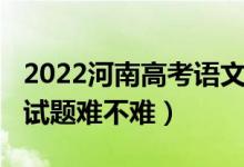 2022河南高考語文試題（2022河南高考語文試題難不難）