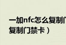 一加nfc怎么復制門禁卡視頻（一加nfc怎么復制門禁卡）