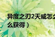 異度之刃2天威怎么獲?。ó惗戎?天威怎么獲得）