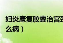 婦炎康復(fù)膠囊治宮頸炎嗎（婦炎康復(fù)膠囊治什么?。?class=