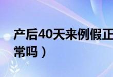 產(chǎn)后40天來(lái)例假正常嗎（產(chǎn)后40天來(lái)月經(jīng)正常嗎）