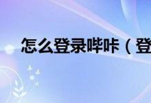 怎么登錄嗶咔（登錄嗶咔玩壞了怎么辦）